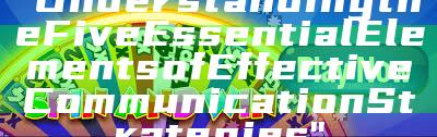 "Understanding the Five Essential Elements of Effective Communication Strategies"