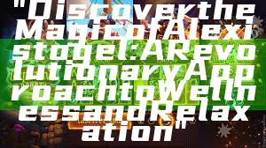 "Discover the Magic of Alexistogel: A Revolutionary Approach to Wellness and Relaxation"