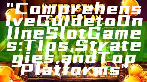 "Comprehensive Guide to Online Slot Games: Tips, Strategies, and Top Platforms"