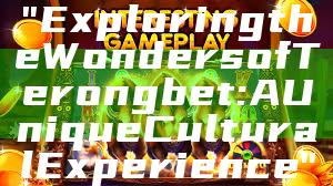 "Exploring the Wonders of Terongbet: A Unique Cultural Experience"