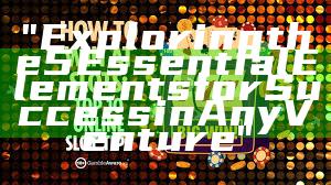 "Exploring the 5 Essential Elements for Success in Any Venture"