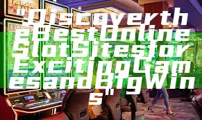 "Discover the Best Online Slot Sites for Exciting Games and Big Wins"
