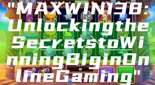 "MAXWIN138: Unlocking the Secrets to Winning Big in Online Gaming"