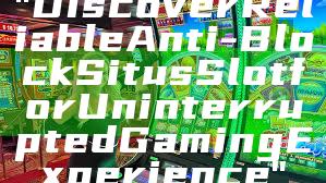"Discover Reliable Anti-Block Situs Slot for Uninterrupted Gaming Experience"