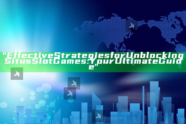 "Effective Strategies for Unblocking Situs Slot Games: Your Ultimate Guide"