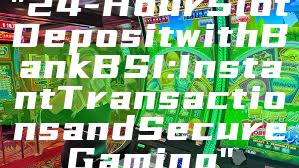 "24-Hour Slot Deposit with Bank BSI: Instant Transactions and Secure Gaming"