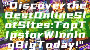 "Discover the Best Online Slot Sites: Top Tips for Winning Big Today!"