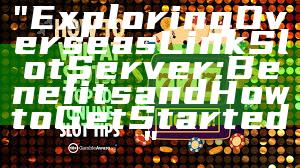 "Exploring Overseas Link Slot Server: Benefits and How to Get Started"
