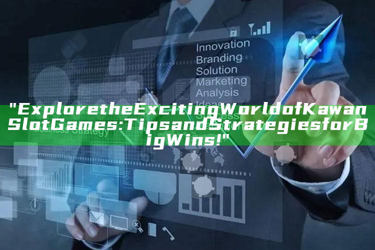 "Explore the Exciting World of Kawan Slot Games: Tips and Strategies for Big Wins!"