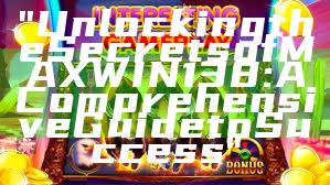 "Unlocking the Secrets of MAXWIN138: A Comprehensive Guide to Success"