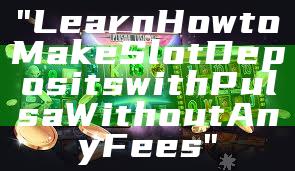 "Learn How to Make Slot Deposits with Pulsa Without Any Fees"