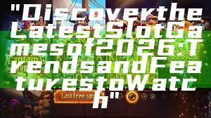 "Discover the Latest Slot Games of 2026: Trends and Features to Watch"