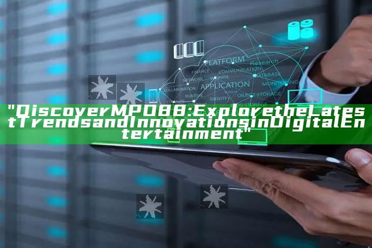 "Discover MPO88: Explore the Latest Trends and Innovations in Digital Entertainment"